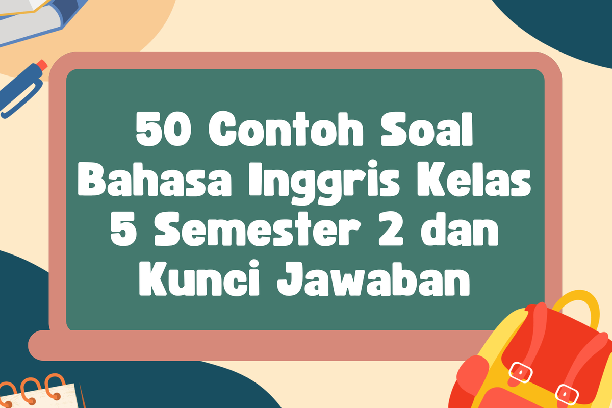 50 Contoh Soal Bahasa Inggris Kelas 5 Semester 2 dan Kunci Jawaban 50 Contoh Soal Bahasa Inggris Kelas 5 Semester 2 dan Kunci Jawaban